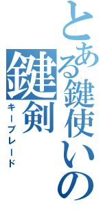 とある鍵使いの鍵剣（キーブレード）