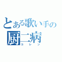 とある歌い手の厨二病（コレン）