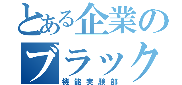 とある企業のブラック部署（機能実験部）