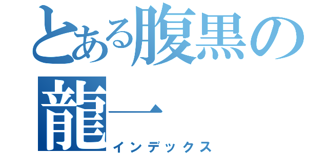 とある腹黒の龍一（インデックス）