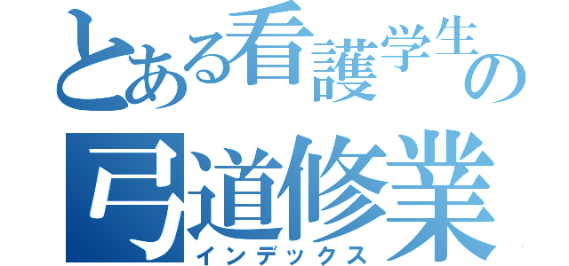 とある看護学生の弓道修業（インデックス）