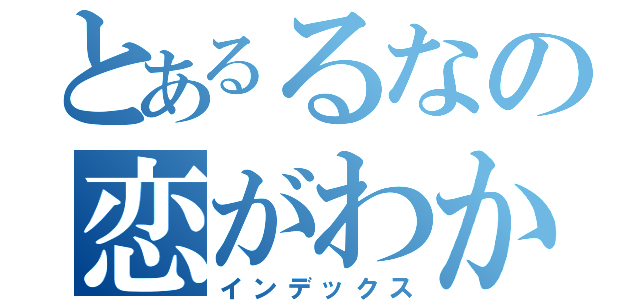 とあるるなの恋がわからない（インデックス）