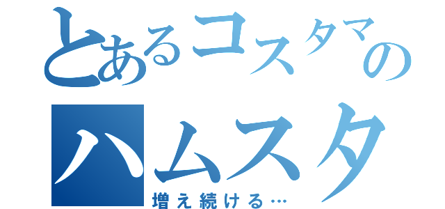 とあるコスタマのハムスター（増え続ける…）