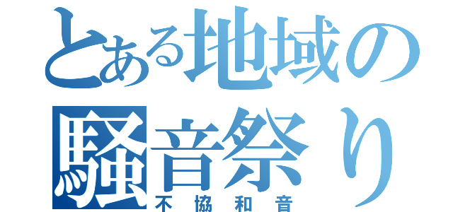 とある地域の騒音祭り（不協和音）