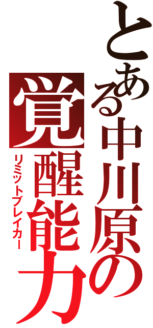 とある中川原の覚醒能力（リミットブレイカー）