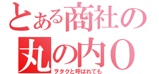 とある商社の丸の内ＯＬ（ヲタクと呼ばれても）