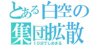 とある白空の集団拡散（１０分でしめきる）