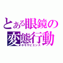 とある眼鏡の変態行動（ホモサピエンス）