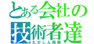 とある会社の技術者達（たかしん興業）