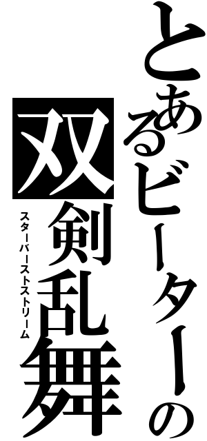 とあるビーターの双剣乱舞（スターバーストストリーム）