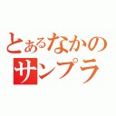 とあるなかのサンプラザ（）