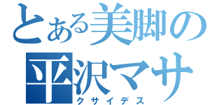 とある美脚の平沢マサヨシ（クサイデス）