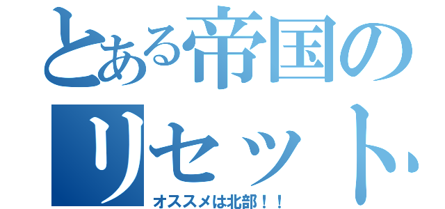 とある帝国のリセット（オススメは北部！！）