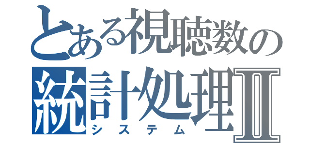 とある視聴数の統計処理Ⅱ（システム）