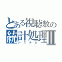 とある視聴数の統計処理Ⅱ（システム）