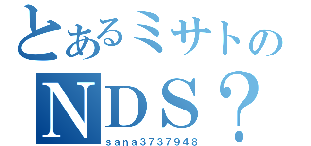 とあるミサトのＮＤＳ？（ｓａｎａ３７３７９４８）