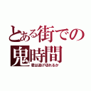 とある街での鬼時間（君は逃げ切れるか）