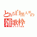 とある白黒人形の雑歌枠（カラオケ放送）