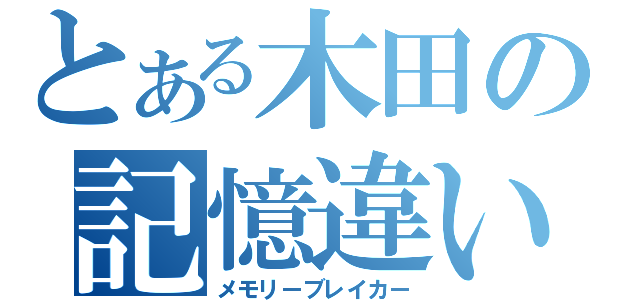 とある木田の記憶違い（メモリーブレイカー）