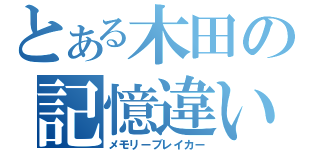 とある木田の記憶違い（メモリーブレイカー）