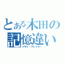 とある木田の記憶違い（メモリーブレイカー）