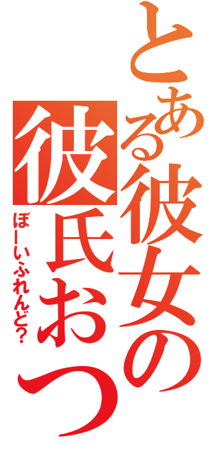 とある彼女の彼氏おつ（ぼーいふれんど？）