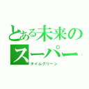 とある未来のスーパー戦隊（タイムグリーン）