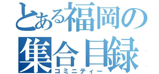 とある福岡の集合目録（コミニティー）