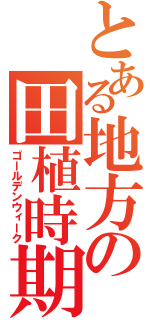 とある地方の田植時期（ゴールデンウィーク）