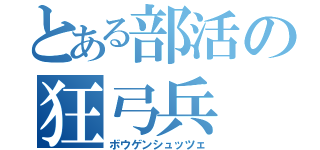 とある部活の狂弓兵（ボウゲンシュッツェ）