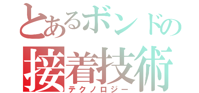 とあるボンドの接着技術（テクノロジー）