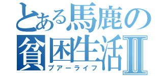 とある馬鹿の貧困生活Ⅱ（プアーライフ）