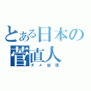 とある日本の菅直人（ダメ総理）