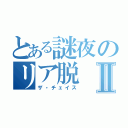 とある謎夜のリア脱Ⅱ（ザ・チェイス）