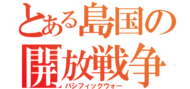 とある島国の開放戦争（パシフィックウォー）