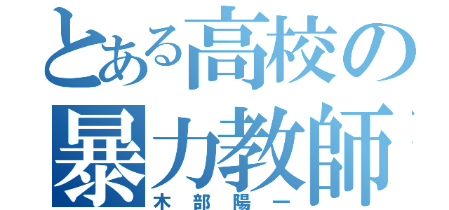 とある高校の暴力教師（木部陽一）