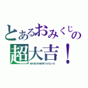 とあるおみくじの超大吉！（超大吉以外全部見てられないだ！）