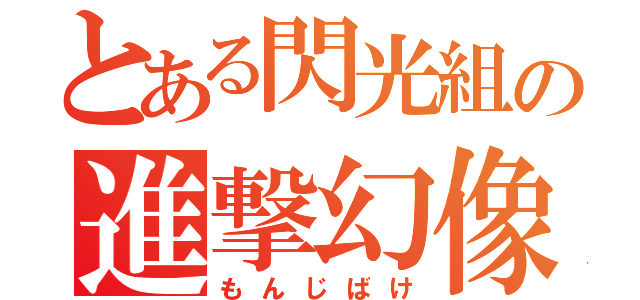 とある閃光組の進撃幻像（もんじばけ）