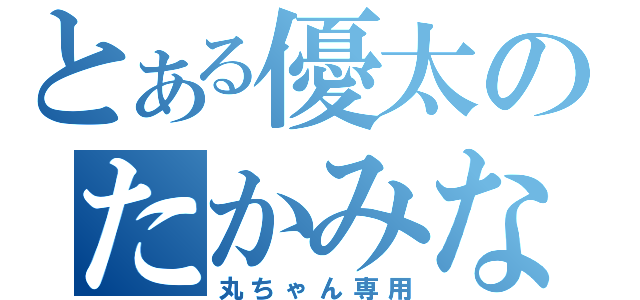 とある優太のたかみな（丸ちゃん専用）