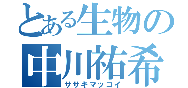 とある生物の中川祐希（ササキマッコイ）