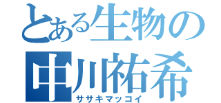 とある生物の中川祐希（ササキマッコイ）