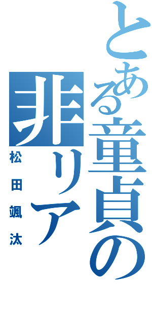 とある童貞の非リア（松田颯汰）