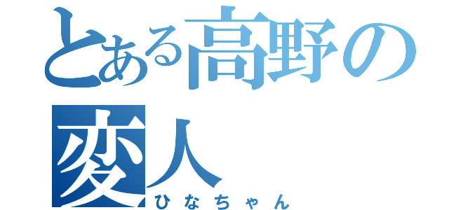 とある高野の変人（ひなちゃん）