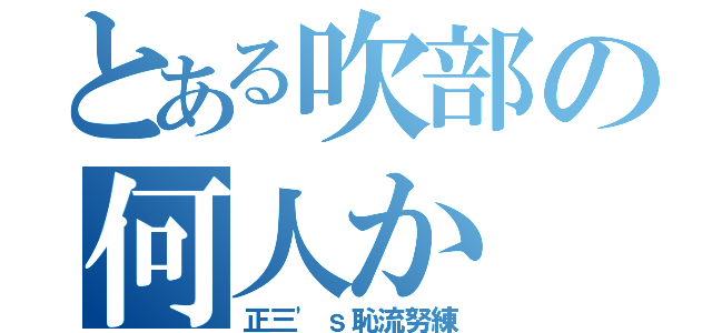 とある吹部の何人か（正三'ｓ恥流努練）