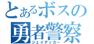 とあるボスの勇者警察（ジェイデッカー）