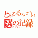 とあるるみきちの愛の記録（ラブレター♡）