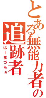 とある無能力者の追跡者（はーまづらぁ）