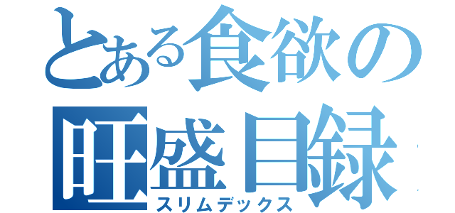 とある食欲の旺盛目録（スリムデックス）