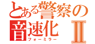 とある警察の音速化Ⅱ（フォーミラー）