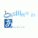 とある田所浩二のあ（インデックス）